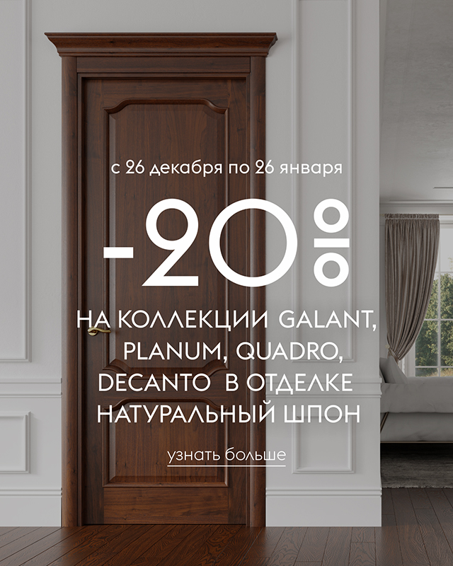 – 20% на коллекции Galant, Planum, Quadro, Decanto в отделке натуральный шпон – 20% на коллекции Galant, Planum, Quadro, Decanto в отделке натуральный шпон